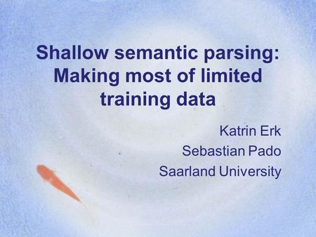 Shallow semantic parsing: Making most of limited training data Katrin Erk Sebastian Pado Saarland University.