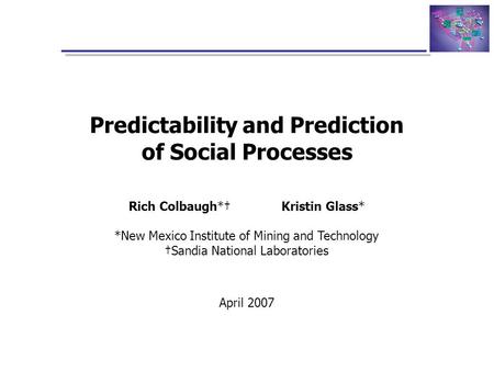 Predictability and Prediction of Social Processes Rich Colbaugh*† Kristin Glass* *New Mexico Institute of Mining and Technology †Sandia National Laboratories.