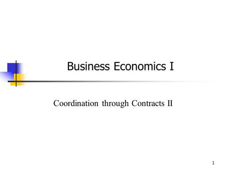1 Business Economics I Coordination through Contracts II.