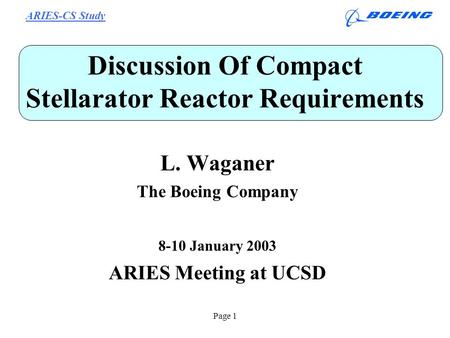 ARIES-CS Study Page 1 Discussion Of Compact Stellarator Reactor Requirements L. Waganer The Boeing Company 8-10 January 2003 ARIES Meeting at UCSD.