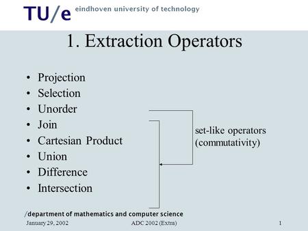 / department of mathematics and computer science TU/e eindhoven university of technology ADC 2002 (Extra)January 29, 20021 1. Extraction Operators Projection.