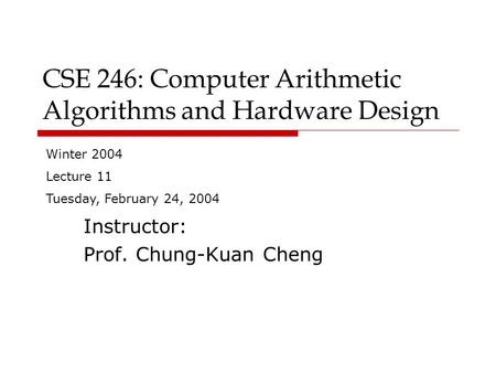 CSE 246: Computer Arithmetic Algorithms and Hardware Design Instructor: Prof. Chung-Kuan Cheng Winter 2004 Lecture 11 Tuesday, February 24, 2004.