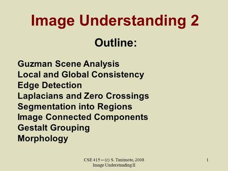 CSE 415 -- (c) S. Tanimoto, 2008 Image Understanding II 1 Image Understanding 2 Outline: Guzman Scene Analysis Local and Global Consistency Edge Detection.