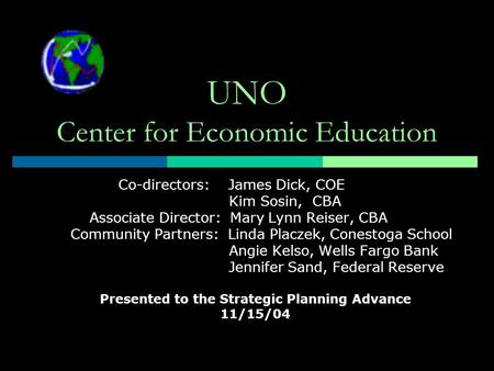 UNO Center for Economic Education Co-directors: James Dick, COE Kim Sosin, CBA Associate Director: Mary Lynn Reiser, CBA Community Partners: Linda Placzek,