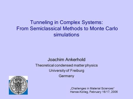 Tunneling in Complex Systems: From Semiclassical Methods to Monte Carlo simulations Joachim Ankerhold Theoretical condensed matter physics University of.