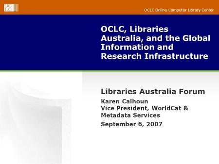 OCLC Online Computer Library Center OCLC, Libraries Australia, and the Global Information and Research Infrastructure Libraries Australia Forum Karen Calhoun.