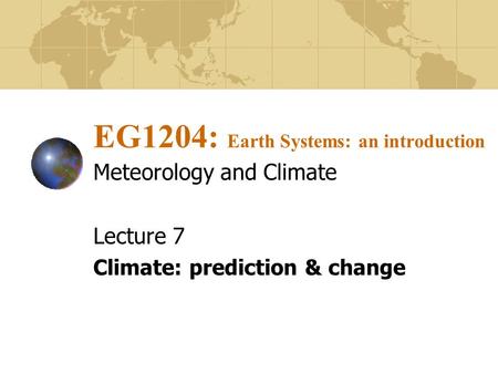EG1204: Earth Systems: an introduction Meteorology and Climate Lecture 7 Climate: prediction & change.