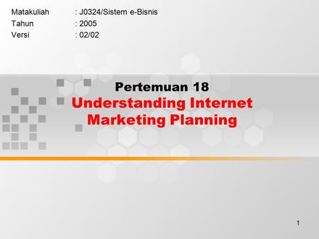 1 Pertemuan 18 Understanding Internet Marketing Planning Matakuliah: J0324/Sistem e-Bisnis Tahun: 2005 Versi: 02/02.