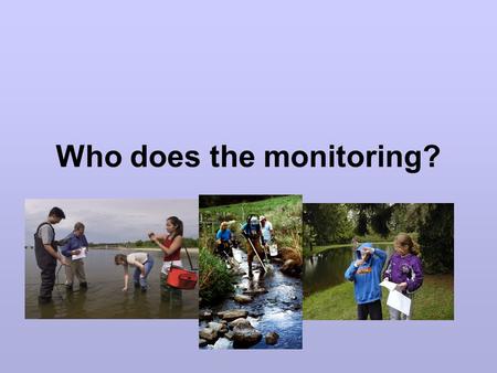 Who does the monitoring?. State agency staff University/Extension Consultant Volunteer/citizens’ groups Soil & Water Conservation District, Irrigation.