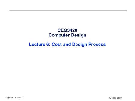 Ceg3420 L6 Cost.1 Fa 1998  UCB CEG3420 Computer Design Lecture 6: Cost and Design Process.