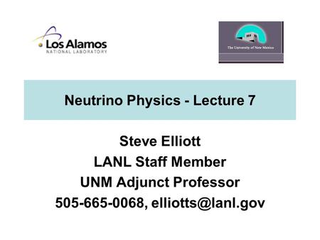 Neutrino Physics - Lecture 7 Steve Elliott LANL Staff Member UNM Adjunct Professor 505-665-0068,