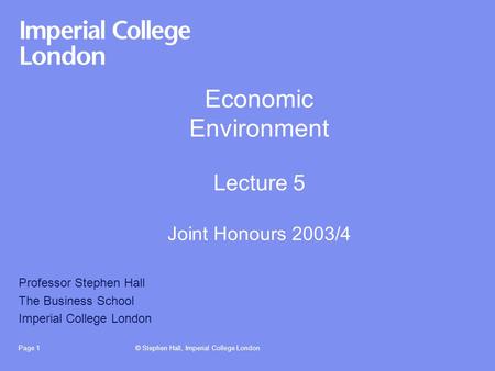 © Stephen Hall, Imperial College LondonPage 1 Economic Environment Lecture 5 Joint Honours 2003/4 Professor Stephen Hall The Business School Imperial College.