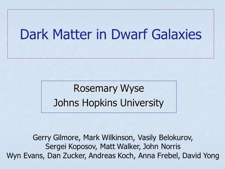Dark Matter in Dwarf Galaxies Rosemary Wyse Johns Hopkins University Gerry Gilmore, Mark Wilkinson, Vasily Belokurov, Sergei Koposov, Matt Walker, John.