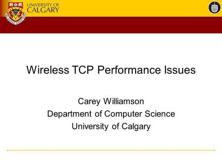 Wireless TCP Performance Issues Carey Williamson Department of Computer Science University of Calgary.