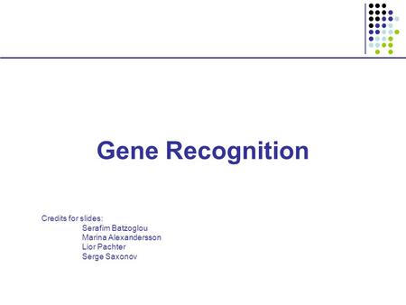Gene Recognition Credits for slides: Serafim Batzoglou Marina Alexandersson Lior Pachter Serge Saxonov.