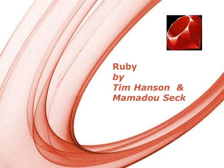 Page 1 Ruby by Tim Hanson & Mamadou Seck. Page 2 Philosophy I hope to see Ruby help every programmer in the world to be productive, and to enjoy programming,