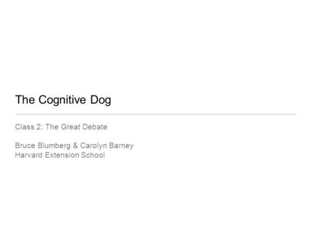 The Cognitive Dog Class 2: The Great Debate Bruce Blumberg & Carolyn Barney Harvard Extension School.
