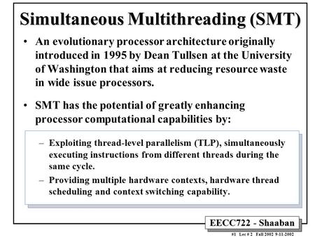 EECC722 - Shaaban #1 Lec # 2 Fall 2002 9-11-2002 Simultaneous Multithreading (SMT) An evolutionary processor architecture originally introduced in 1995.
