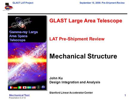GLAST LAT ProjectSeptember 15, 2006: Pre-Shipment Review Presentation 6 of 12 Mechanical Test 1 GLAST Large Area Telescope LAT Pre-Shipment Review Mechanical.