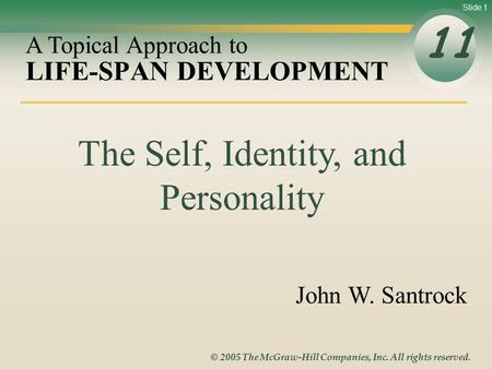 Slide 1 © 2005 The McGraw-Hill Companies, Inc. All rights reserved. LIFE-SPAN DEVELOPMENT 11 A Topical Approach to John W. Santrock The Self, Identity,