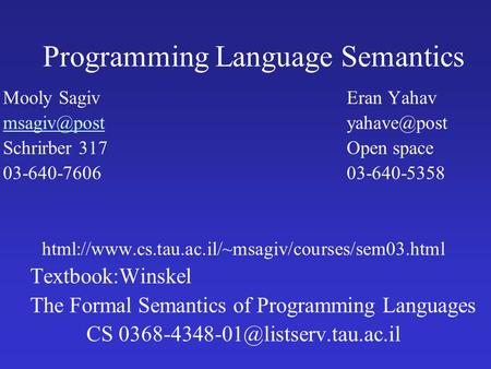 Programming Language Semantics Mooly SagivEran Yahav Schrirber 317Open space 03-640-760603-640-5358 html://www.cs.tau.ac.il/~msagiv/courses/sem03.html.
