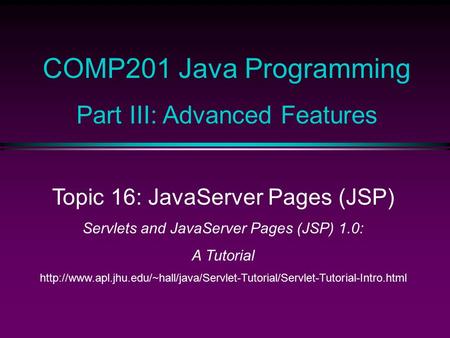 COMP201 Java Programming Part III: Advanced Features Topic 16: JavaServer Pages (JSP) Servlets and JavaServer Pages (JSP) 1.0: A Tutorial