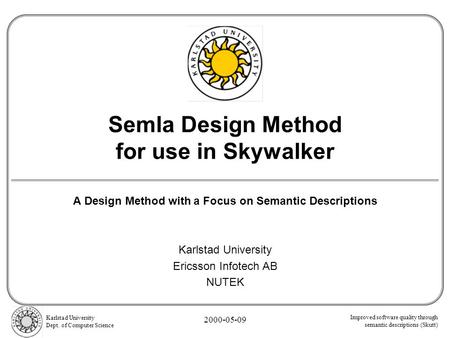 Improved software quality through semantic descriptions (Skutt) Karlstad University Dept. of Computer Science 2000-05-09 Semla Design Method for use in.