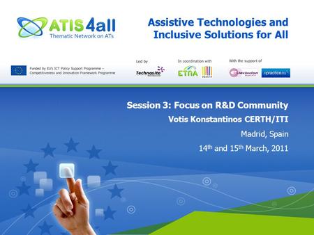 Assistive Technologies and Inclusive Solutions for All Session 3: Focus on R&D Community Votis Konstantinos CERTH/ITI Madrid, Spain 14 th and 15 th March,