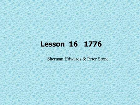 Lesson 16 1776 Sherman Edwards & Peter Stone. Objectives of teaching get familiar with the background of the author; get familiar with the main characters.