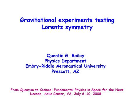 Gravitational experiments testing Lorentz symmetry Quentin G. Bailey Physics Department Embry-Riddle Aeronautical University Prescott, AZ From Quantum.