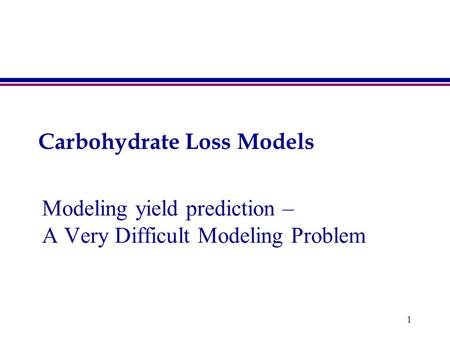 1 Carbohydrate Loss Models Modeling yield prediction – A Very Difficult Modeling Problem.