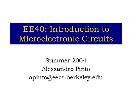 EE40: Introduction to Microelectronic Circuits Summer 2004 Alessandro Pinto