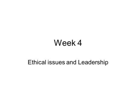 Week 4 Ethical issues and Leadership. Ethics is about the way we treat others. Many issues about the way we treat others. Is this Ethical or not, if so.