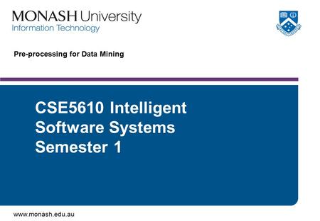 Www.monash.edu.au Pre-processing for Data Mining CSE5610 Intelligent Software Systems Semester 1.