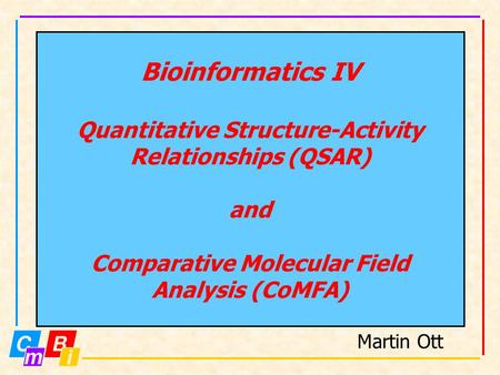 Bioinformatics IV Quantitative Structure-Activity Relationships (QSAR) and Comparative Molecular Field Analysis (CoMFA) Martin Ott.