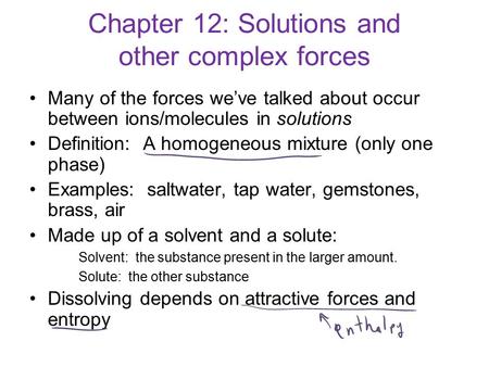 Chapter 12: Solutions and other complex forces Many of the forces we’ve talked about occur between ions/molecules in solutions Definition: A homogeneous.