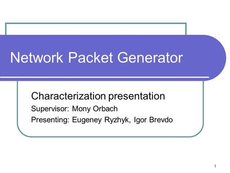 1 Network Packet Generator Characterization presentation Supervisor: Mony Orbach Presenting: Eugeney Ryzhyk, Igor Brevdo.
