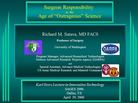 Karl Storz Lecture in Innovative Technology SAGES 2006 Dallas, TX April 29, 2006 Surgeon Responsibility Age of “Outrageous” Science Richard M. Satava,