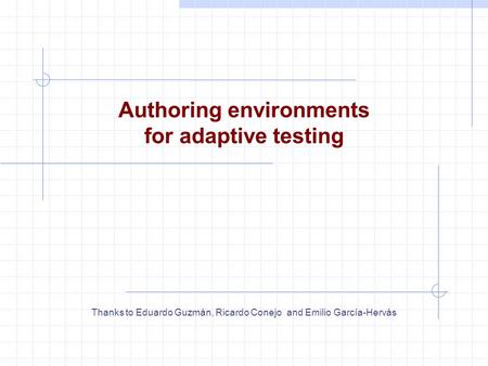 Authoring environments for adaptive testing Thanks to Eduardo Guzmán, Ricardo Conejo and Emilio García-Hervás.
