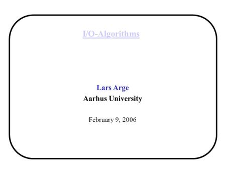 I/O-Algorithms Lars Arge Aarhus University February 9, 2006.