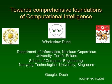 Towards comprehensive foundations of Computational Intelligence Włodzisław Duch Department of Informatics, Nicolaus Copernicus University, Toruń, Poland.