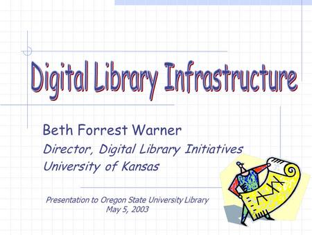Beth Forrest Warner Director, Digital Library Initiatives University of Kansas Presentation to Oregon State University Library May 5, 2003.