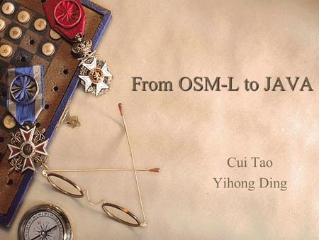 From OSM-L to JAVA Cui Tao Yihong Ding. Overview of OSM.