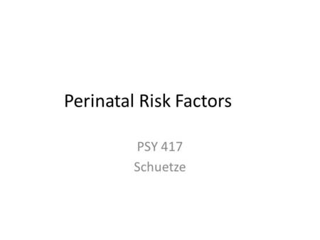 Perinatal Risk Factors PSY 417 Schuetze. Definitions Perinatal Period: 12 th week gestation through neonatal period Neonatal Period: 1 st 4 weeks of life.