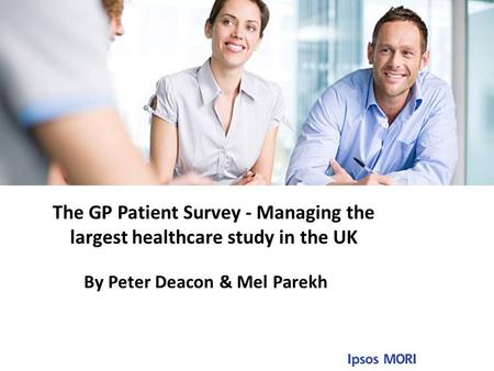 Title to go here By Peter Deacon & Mel Parekh The GP Patient Survey - Managing the largest healthcare study in the UK.