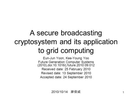 1 A secure broadcasting cryptosystem and its application to grid computing Eun-Jun Yoon, Kee-Young Yoo Future Generation Computer Systems (2010),doi:10.1016/j.future.2010.09.012.