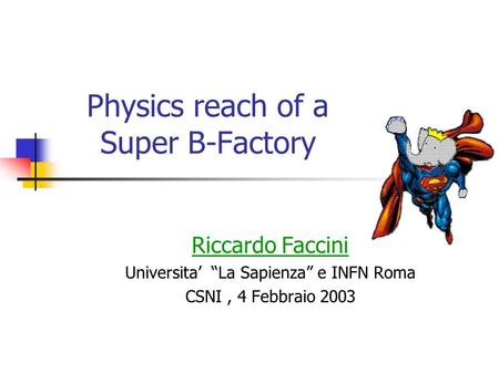 Physics reach of a Super B-Factory Riccardo Faccini Universita’ “La Sapienza” e INFN Roma CSNI, 4 Febbraio 2003.