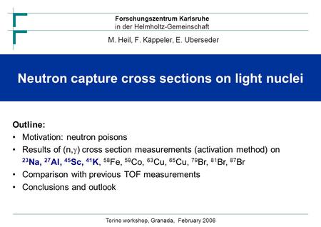 Forschungszentrum Karlsruhe in der Helmholtz-Gemeinschaft Neutron capture cross sections on light nuclei M. Heil, F. Käppeler, E. Uberseder Torino workshop,