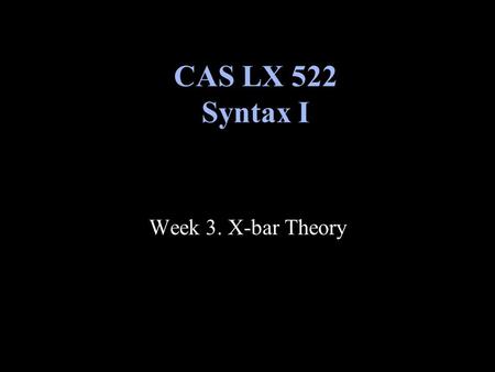 CAS LX 522 Syntax I Week 3. X-bar Theory.