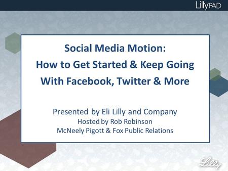 Social Media Motion: How to Get Started & Keep Going With Facebook, Twitter & More Presented by Eli Lilly and Company Hosted by Rob Robinson McNeely Pigott.